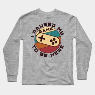 I paused my game to be here - gamer Long Sleeve T-Shirt